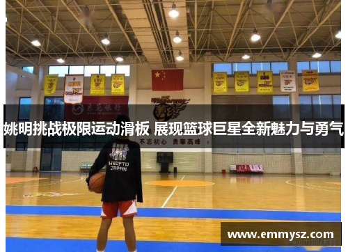 姚明挑战极限运动滑板 展现篮球巨星全新魅力与勇气