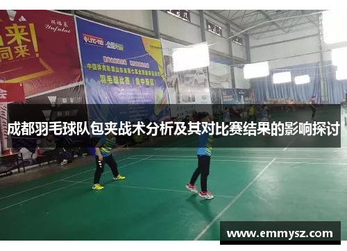 成都羽毛球队包夹战术分析及其对比赛结果的影响探讨