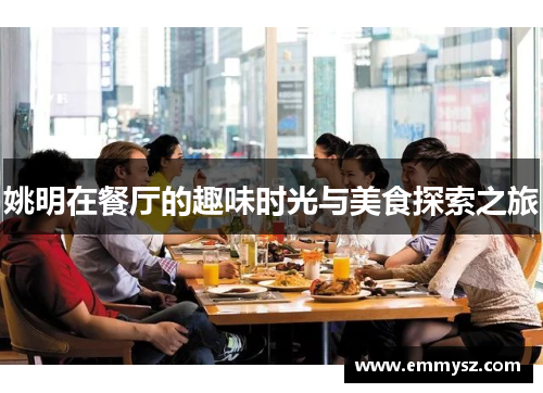 姚明在餐厅的趣味时光与美食探索之旅