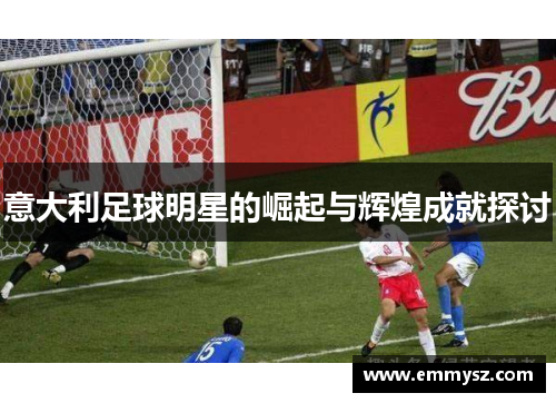 意大利足球明星的崛起与辉煌成就探讨