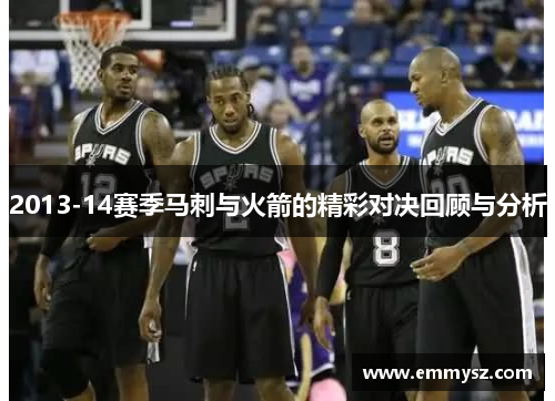2013-14赛季马刺与火箭的精彩对决回顾与分析
