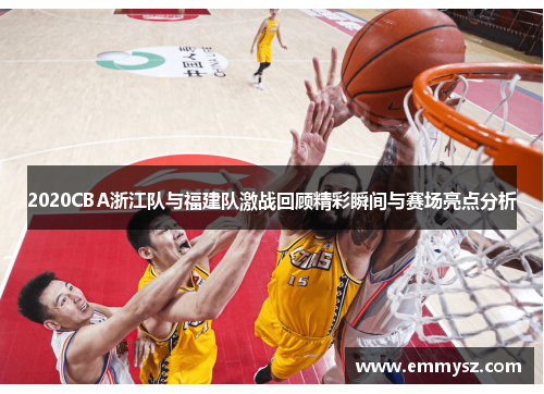 2020CBA浙江队与福建队激战回顾精彩瞬间与赛场亮点分析