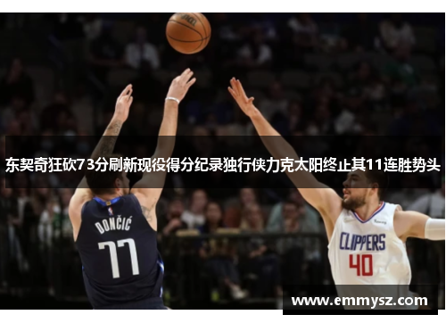 东契奇狂砍73分刷新现役得分纪录独行侠力克太阳终止其11连胜势头