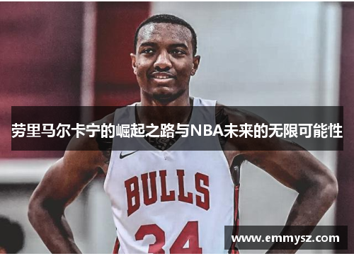 劳里马尔卡宁的崛起之路与NBA未来的无限可能性