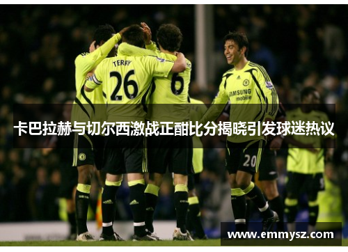 卡巴拉赫与切尔西激战正酣比分揭晓引发球迷热议