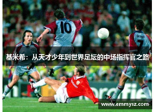 基米希：从天才少年到世界足坛的中场指挥官之路