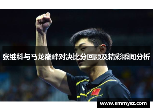张继科与马龙巅峰对决比分回顾及精彩瞬间分析