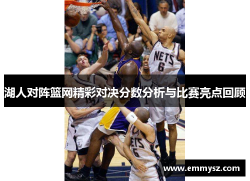 湖人对阵篮网精彩对决分数分析与比赛亮点回顾