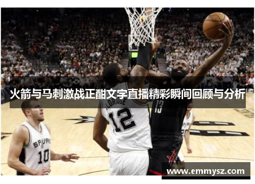 火箭与马刺激战正酣文字直播精彩瞬间回顾与分析