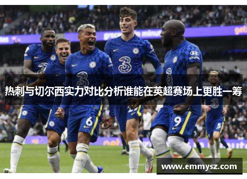 热刺与切尔西实力对比分析谁能在英超赛场上更胜一筹