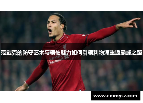 范戴克的防守艺术与领袖魅力如何引领利物浦重返巅峰之路